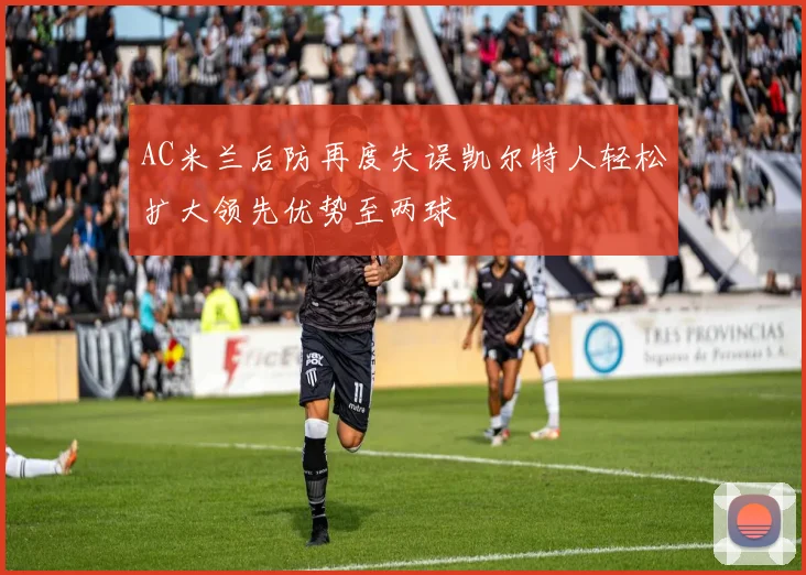 AC米兰后防再度失误凯尔特人轻松扩大领先优势至两球
