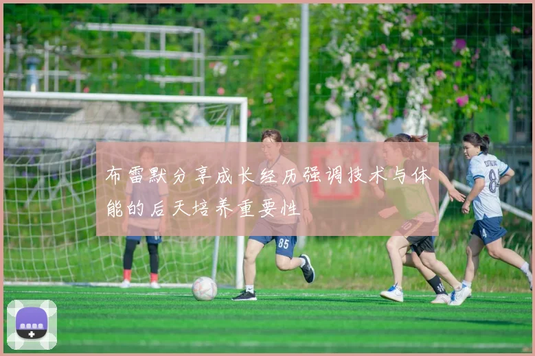 布雷默分享成长经历强调技术与体能的后天培养重要性