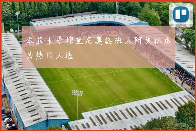 本菲卡寻穆里尼奥接班人阿莫林成为热门人选