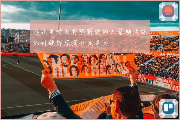 范弗里特或将降薪续约火箭助力球队补强阵容提升竞争力