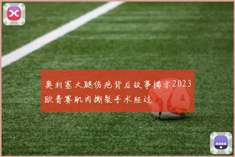 奥利塞大腿伤疤背后故事揭示2023欧青赛肌肉撕裂手术经过